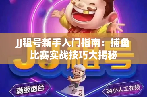 JJ租号新手入门指南：捕鱼比赛实战技巧大揭秘